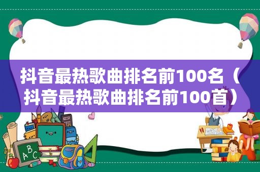 抖音最热歌曲排名前100名（抖音最热歌曲排名前100首）