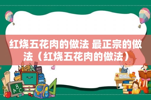 红烧五花肉的做法 最正宗的做法（红烧五花肉的做法）