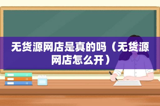 无货源网店是真的吗（无货源网店怎么开）