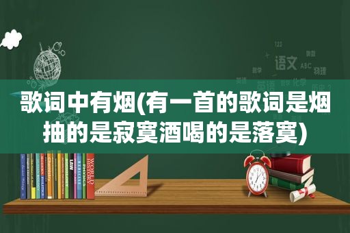 歌词中有烟(有一首的歌词是烟抽的是寂寞酒喝的是落寞)