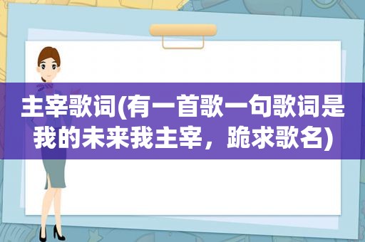 主宰歌词(有一首歌一句歌词是我的未来我主宰，跪求歌名)