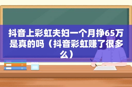 抖音上彩虹夫妇一个月挣65万是真的吗（抖音彩虹赚了很多么）