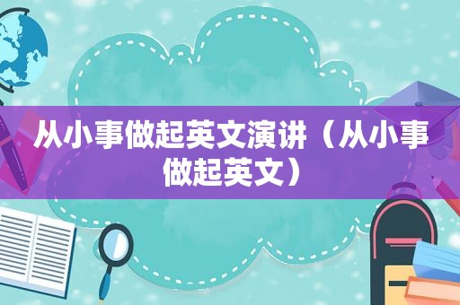 从小事做起英文演讲（从小事做起英文）