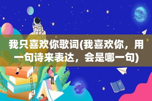 我只喜欢你歌词(我喜欢你，用一句诗来表达，会是哪一句)