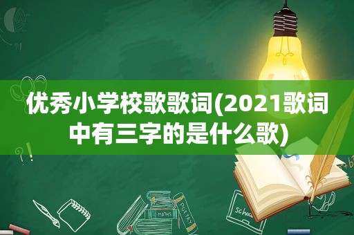 优秀小学校歌歌词(2021歌词中有三字的是什么歌)