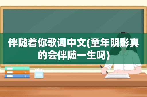 伴随着你歌词中文(童年阴影真的会伴随一生吗)