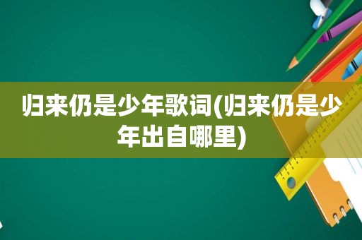 归来仍是少年歌词(归来仍是少年出自哪里)