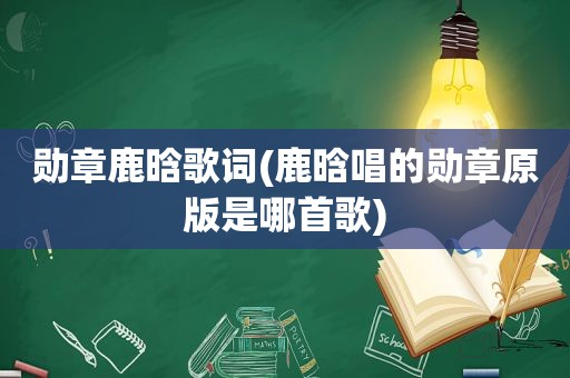 勋章鹿晗歌词(鹿晗唱的勋章原版是哪首歌)