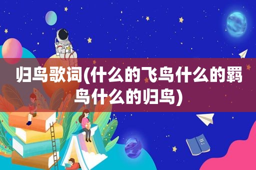 归鸟歌词(什么的飞鸟什么的羁鸟什么的归鸟)