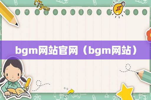 bgm网站官网（bgm网站）