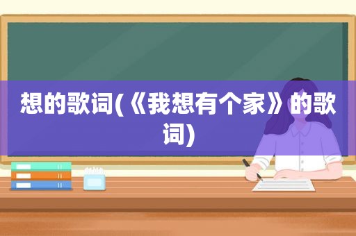 想的歌词(《我想有个家》的歌词)