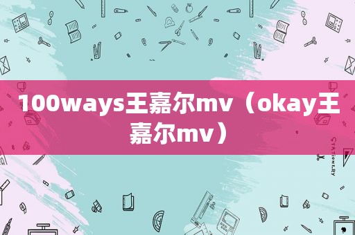 100ways王嘉尔mv（okay王嘉尔mv）