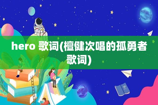 hero 歌词(檀健次唱的孤勇者歌词)