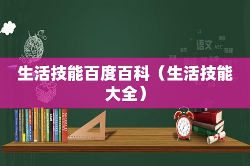 生活技能百度百科（生活技能大全）