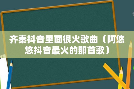 齐秦抖音里面很火歌曲（阿悠悠抖音最火的那首歌）