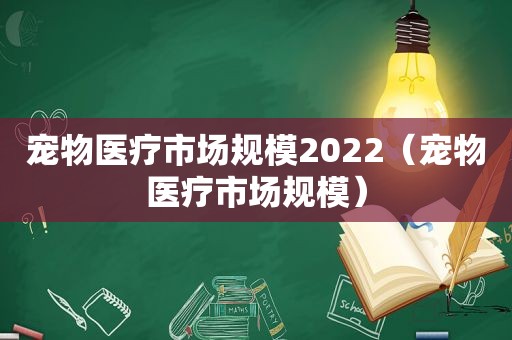 宠物医疗市场规模2022（宠物医疗市场规模）