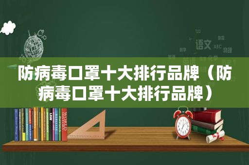 防病毒口罩十大排行品牌（防病毒口罩十大排行品牌）