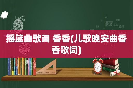 摇篮曲歌词 香香(儿歌晚安曲香香歌词)