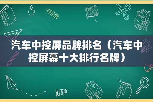 汽车中控屏品牌排名（汽车中控屏幕十大排行名牌）