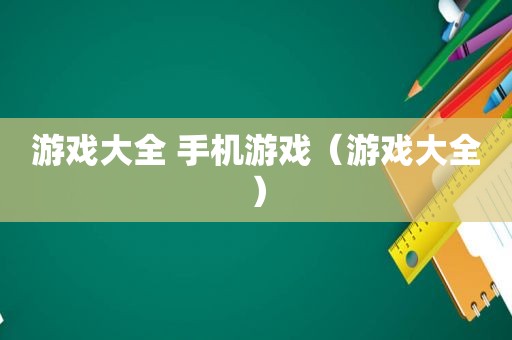 游戏大全 手机游戏（游戏大全）