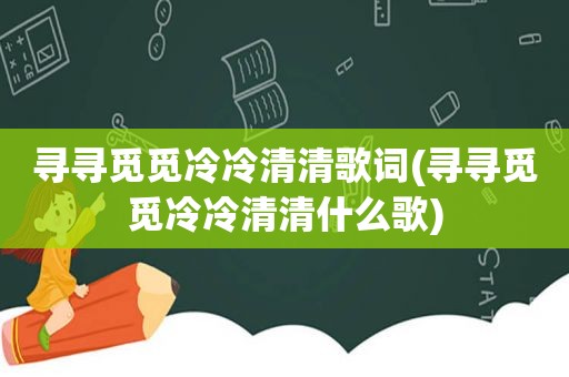 寻寻觅觅冷冷清清歌词(寻寻觅觅冷冷清清什么歌)