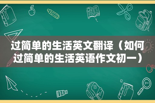 过简单的生活英文翻译（如何过简单的生活英语作文初一）