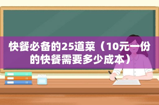 快餐必备的25道菜（10元一份的快餐需要多少成本）