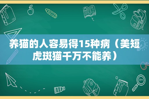 养猫的人容易得15种病（美短虎斑猫千万不能养）