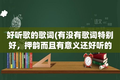 好听歌的歌词(有没有歌词特别好，押韵而且有意义还好听的歌，求推荐)