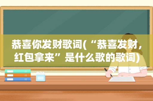 恭喜你发财歌词(“恭喜发财，红包拿来”是什么歌的歌词)