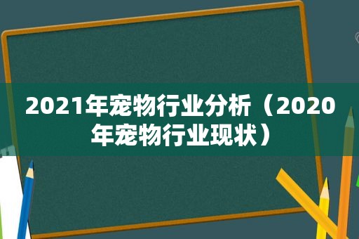 2021年宠物行业分析（2020年宠物行业现状）