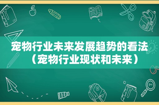 宠物行业未来发展趋势的看法（宠物行业现状和未来）