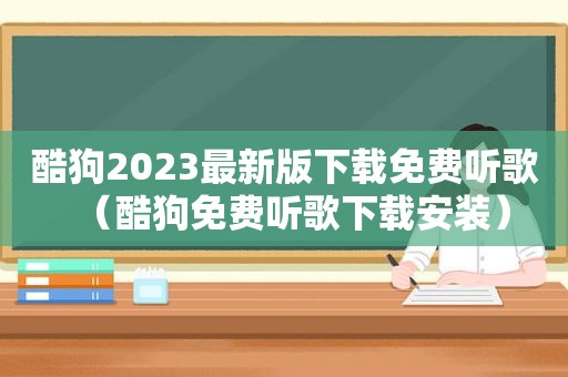 酷狗2023最新版下载免费听歌（酷狗免费听歌下载安装）