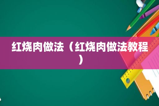 红烧肉做法（红烧肉做法教程）