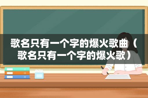 歌名只有一个字的爆火歌曲（歌名只有一个字的爆火歌）