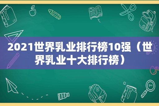 2021世界乳业排行榜10强（世界乳业十大排行榜）