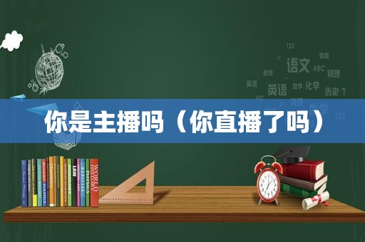 你是主播吗（你直播了吗）