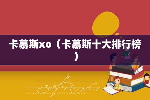 卡慕斯xo（卡慕斯十大排行榜）