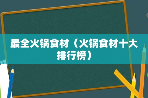 最全火锅食材（火锅食材十大排行榜）