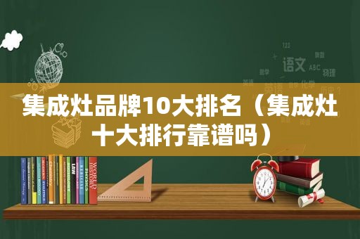 集成灶品牌10大排名（集成灶十大排行靠谱吗）