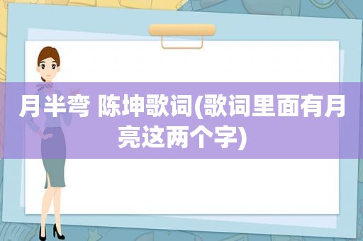 月半弯 陈坤歌词(歌词里面有月亮这两个字)