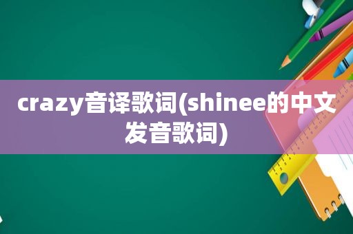 crazy音译歌词(shinee的中文发音歌词)