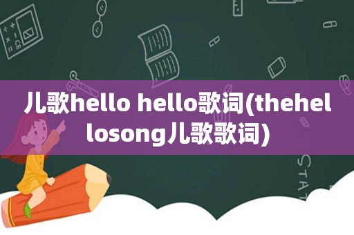 儿歌hello hello歌词(thehellosong儿歌歌词)