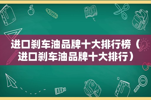 进口刹车油品牌十大排行榜（进口刹车油品牌十大排行）