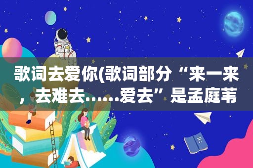 歌词去爱你(歌词部分“来一来，去难去……爱去”是孟庭苇还是邓丽君的歌)