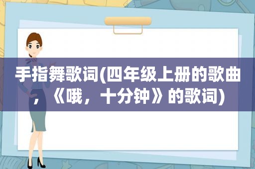 手指舞歌词(四年级上册的歌曲，《哦，十分钟》的歌词)