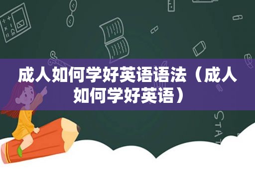 成人如何学好英语语法（成人如何学好英语）