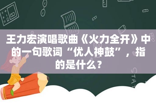 王力宏演唱歌曲《火力全开》中的一句歌词“优人神鼓”，指的是什么？