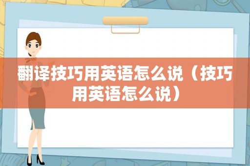 翻译技巧用英语怎么说（技巧用英语怎么说）