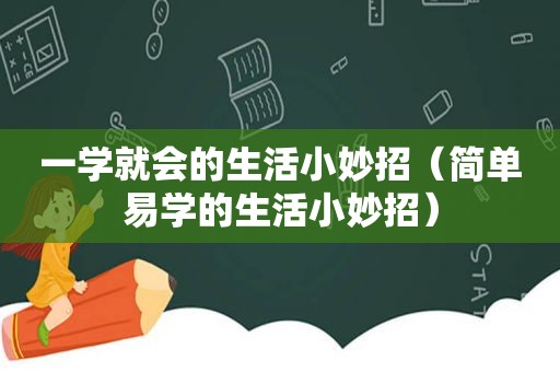 一学就会的生活小妙招（简单易学的生活小妙招）